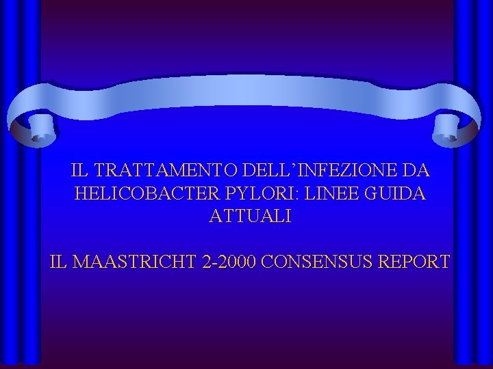 IL TRATTAMENTO DELL’INFEZIONE DA HELICOBACTER PYLORI: LINEE GUIDA ATTUALI IL MAASTRICHT 2 -2000 CONSENSUS