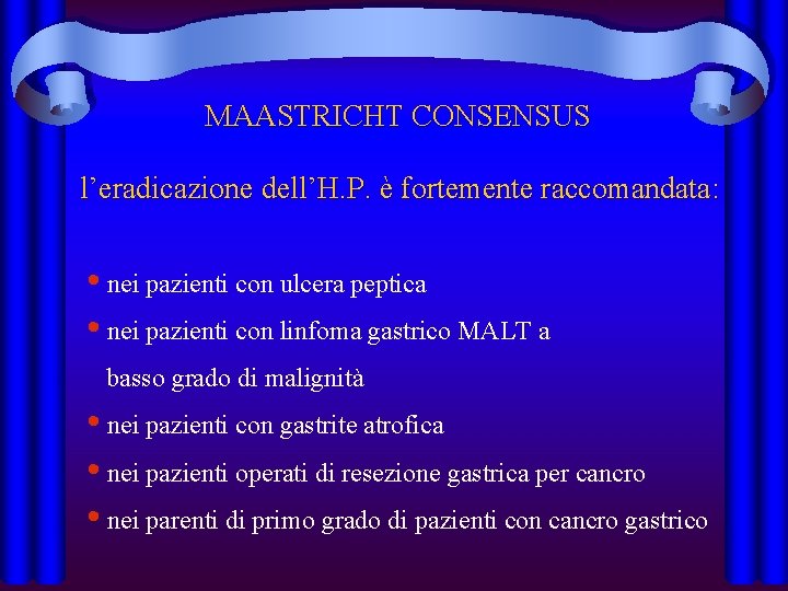 MAASTRICHT CONSENSUS l’eradicazione dell’H. P. è fortemente raccomandata: • nei pazienti con ulcera peptica