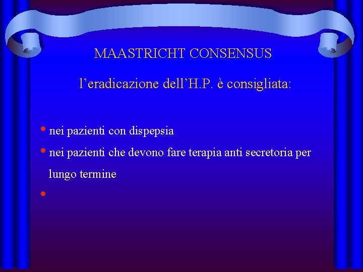 MAASTRICHT CONSENSUS l’eradicazione dell’H. P. è consigliata: • nei pazienti con dispepsia • nei