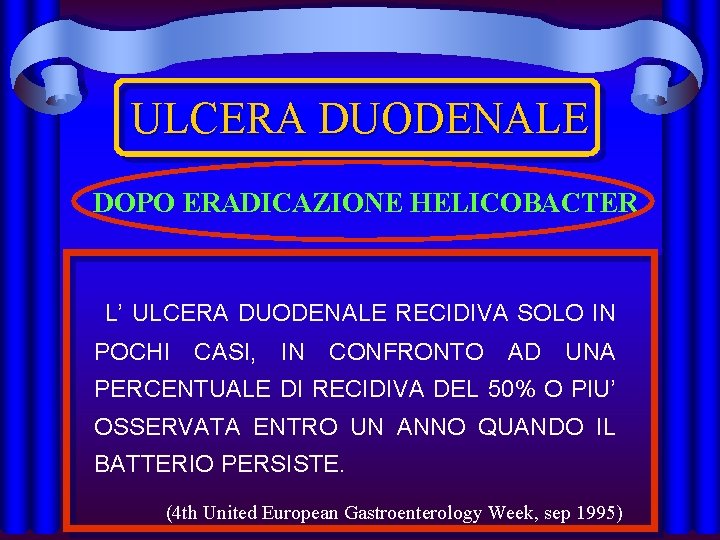 ULCERA DUODENALE DOPO ERADICAZIONE HELICOBACTER L’ ULCERA DUODENALE RECIDIVA SOLO IN POCHI CASI, IN