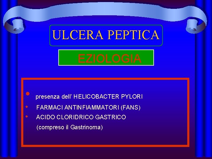 ULCERA PEPTICA EZIOLOGIA • • • presenza dell’ HELICOBACTER PYLORI FARMACI ANTINFIAMMATORI (FANS) ACIDO