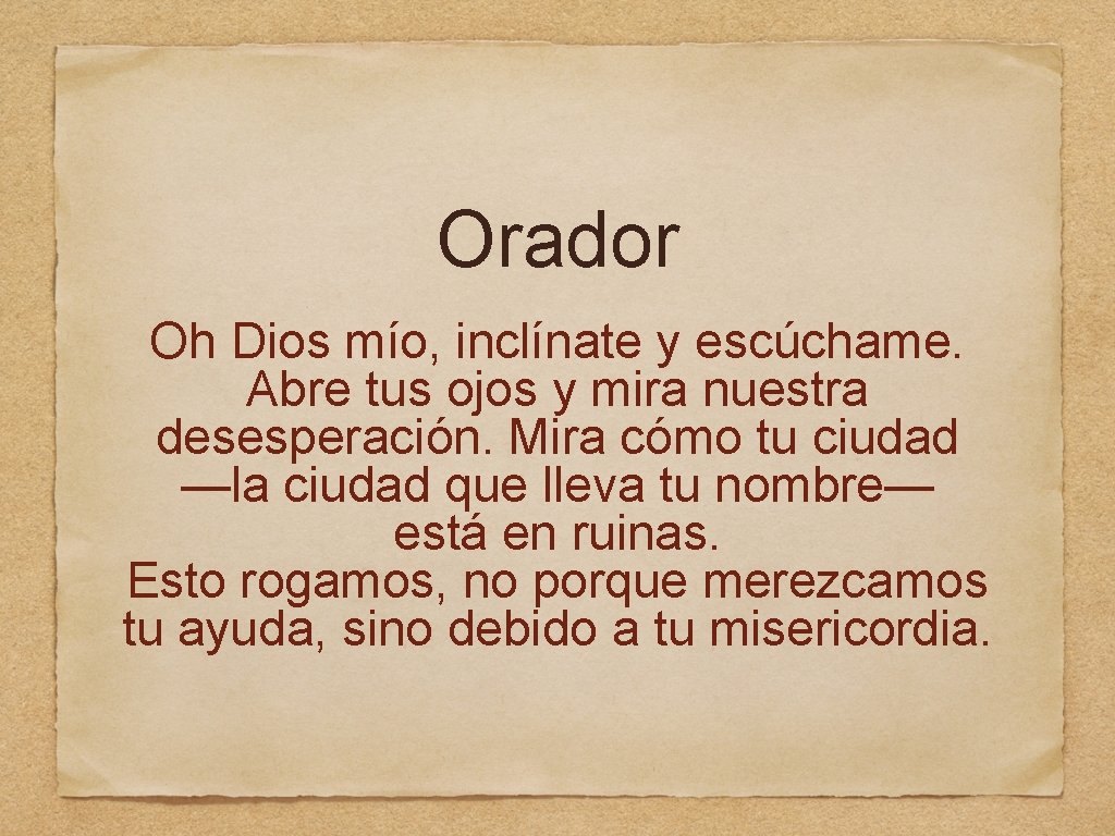 Orador Oh Dios mío, inclínate y escúchame. Abre tus ojos y mira nuestra desesperación.