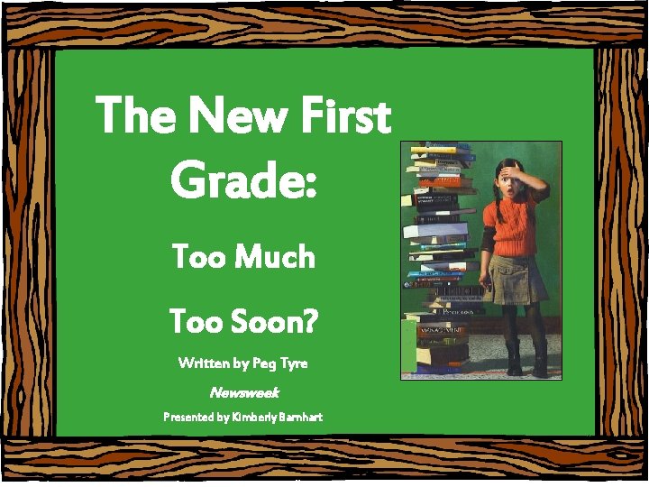 The New First Grade: Too Much Too Soon? Written by Peg Tyre Newsweek Presented