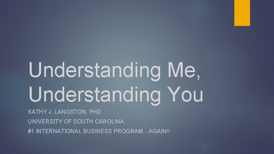 Understanding Me, Understanding You KATHY J. LANGSTON, PHD UNIVERSITY OF SOUTH CAROLINA #1 INTERNATIONAL