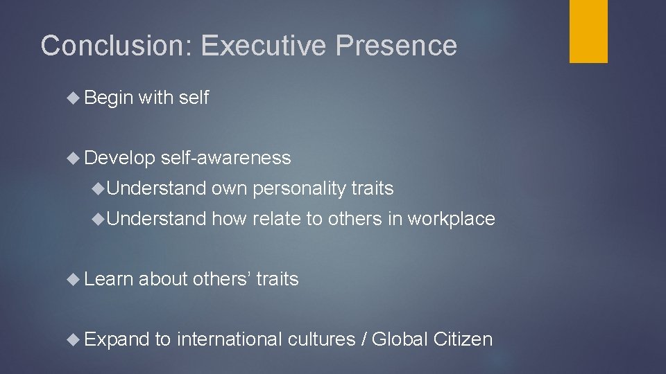 Conclusion: Executive Presence Begin with self Develop self-awareness Understand own personality traits Understand how