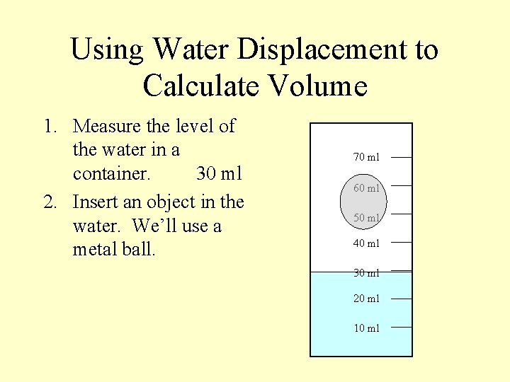 Using Water Displacement to Calculate Volume 1. Measure the level of the water in