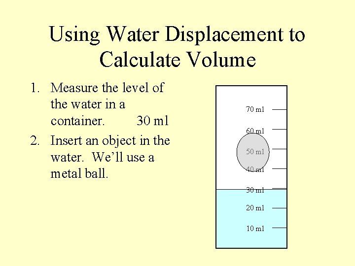 Using Water Displacement to Calculate Volume 1. Measure the level of the water in