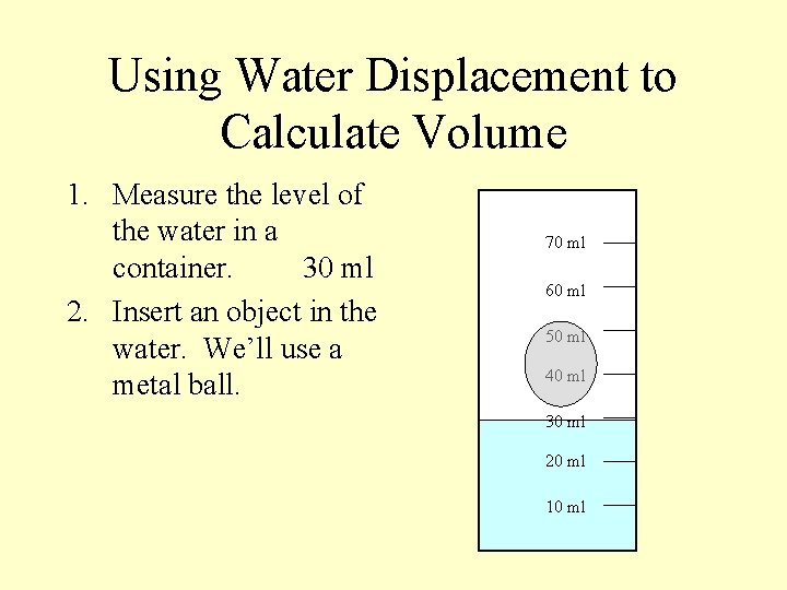 Using Water Displacement to Calculate Volume 1. Measure the level of the water in