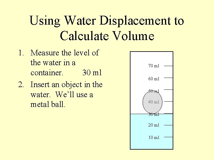 Using Water Displacement to Calculate Volume 1. Measure the level of the water in