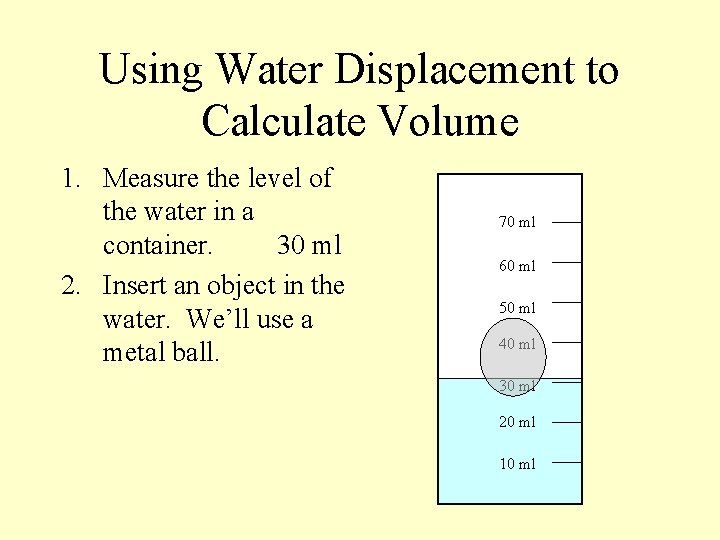 Using Water Displacement to Calculate Volume 1. Measure the level of the water in