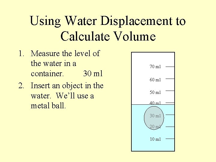 Using Water Displacement to Calculate Volume 1. Measure the level of the water in