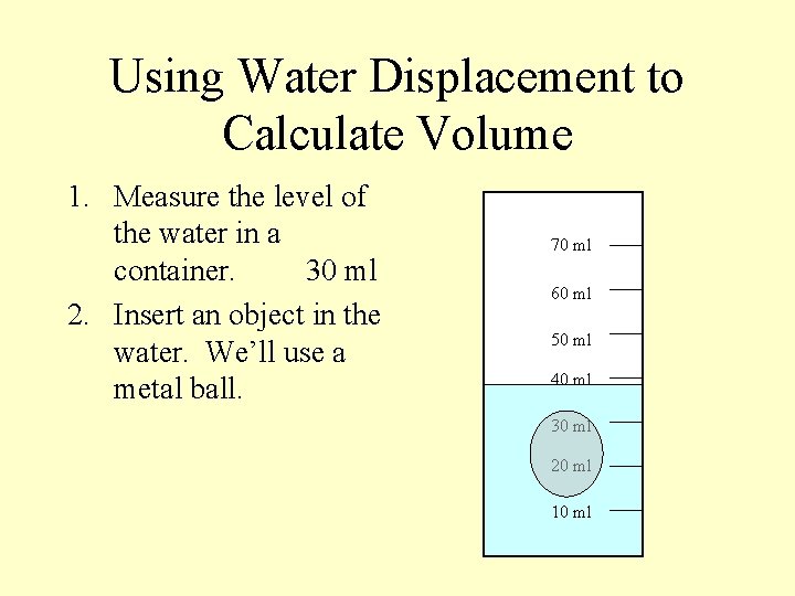 Using Water Displacement to Calculate Volume 1. Measure the level of the water in