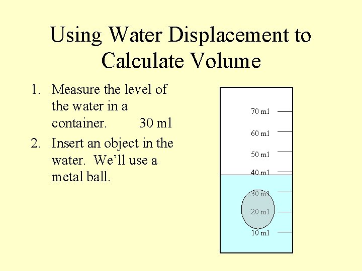 Using Water Displacement to Calculate Volume 1. Measure the level of the water in