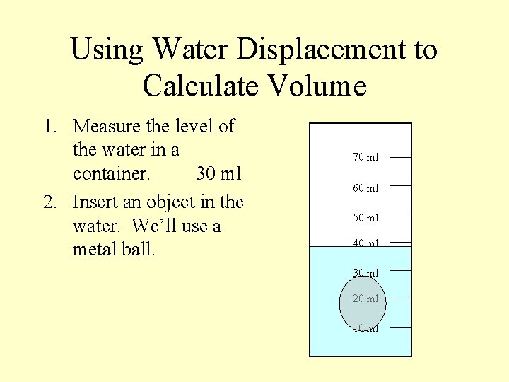 Using Water Displacement to Calculate Volume 1. Measure the level of the water in