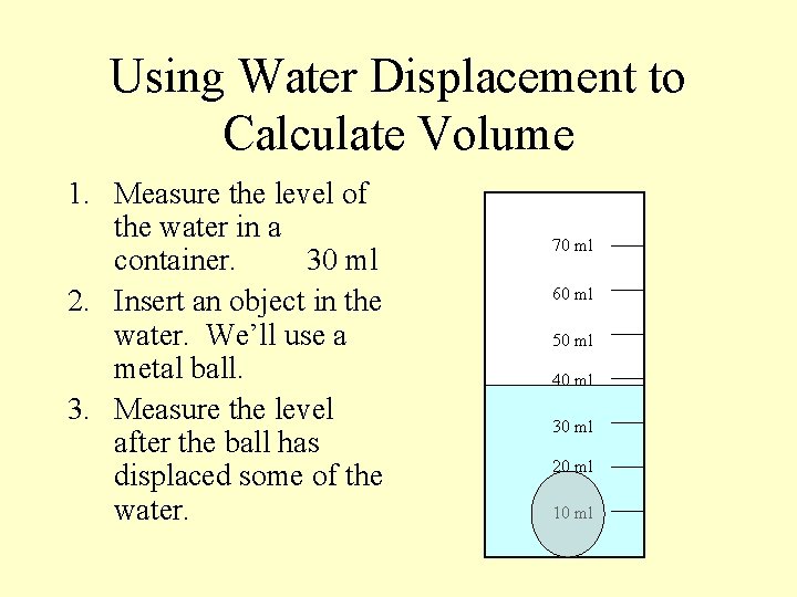 Using Water Displacement to Calculate Volume 1. Measure the level of the water in