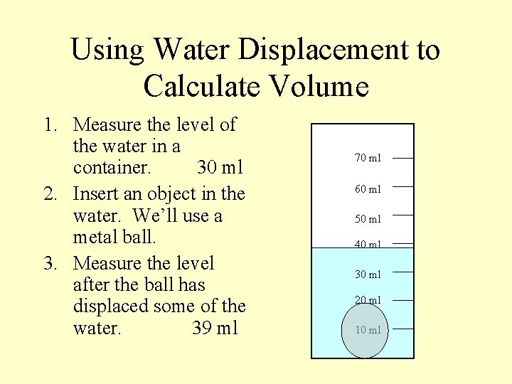 Using Water Displacement to Calculate Volume 1. Measure the level of the water in