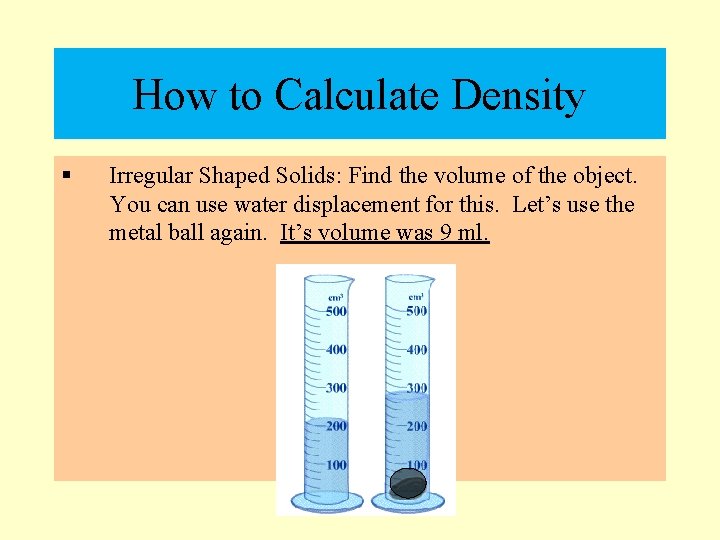 How to Calculate Density § Irregular Shaped Solids: Find the volume of the object.