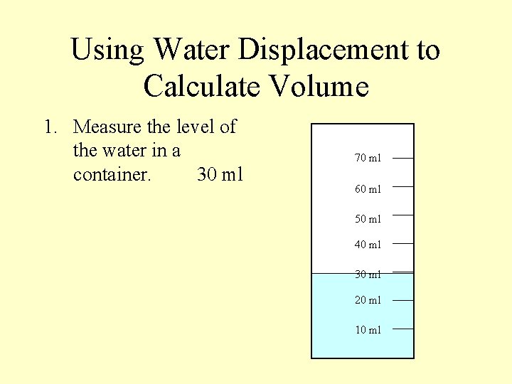 Using Water Displacement to Calculate Volume 1. Measure the level of the water in