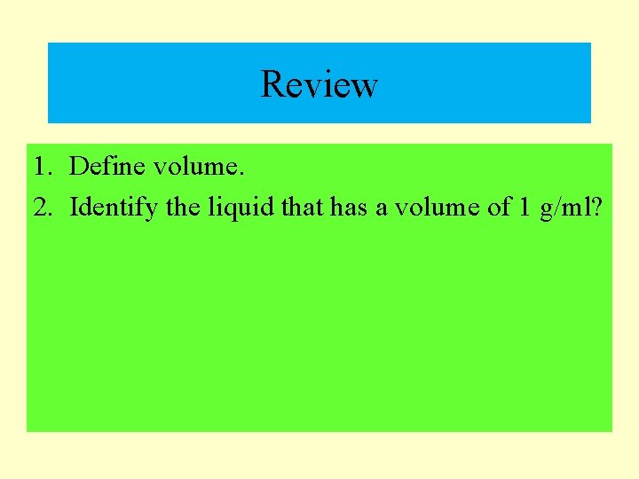 Review 1. Define volume. 2. Identify the liquid that has a volume of 1