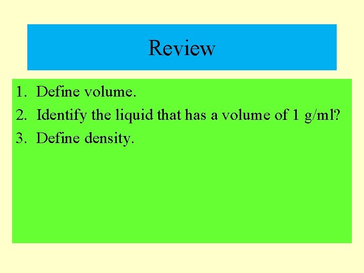 Review 1. Define volume. 2. Identify the liquid that has a volume of 1