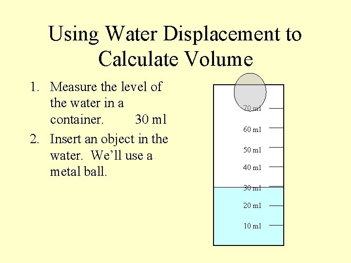 Using Water Displacement to Calculate Volume 1. Measure the level of the water in