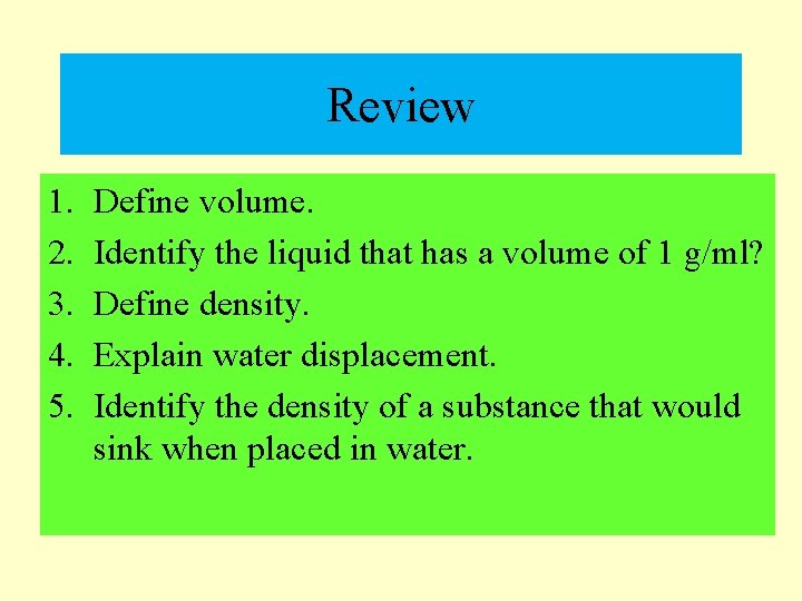 Review 1. 2. 3. 4. 5. Define volume. Identify the liquid that has a