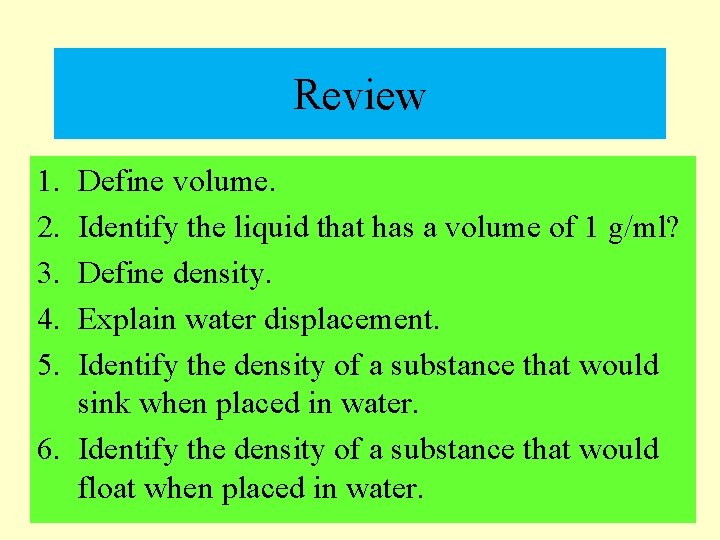 Review 1. 2. 3. 4. 5. Define volume. Identify the liquid that has a