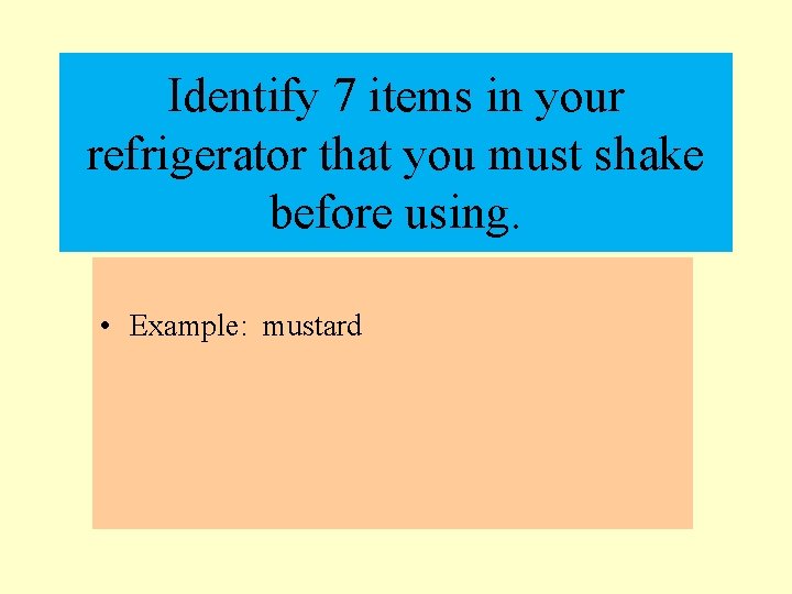 Identify 7 items in your refrigerator that you must shake before using. • Example: