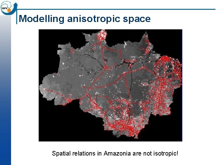 Modelling anisotropic space Spatial relations in Amazonia are not isotropic! Modelling anisotropic space Spatial relations in Amazonia are not isotropic!