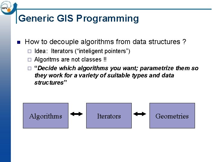 Generic GIS Programming n How to decouple algorithms from data structures ? Idea: Iterators Generic GIS Programming n How to decouple algorithms from data structures ? Idea: Iterators