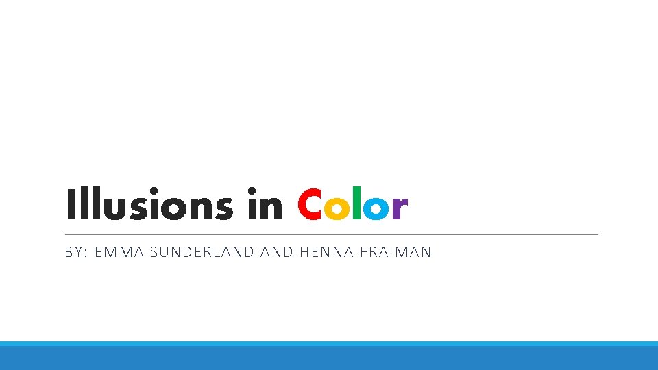 Illusions in Color BY: EMMA SUNDERLAND HENNA FRAIMAN 