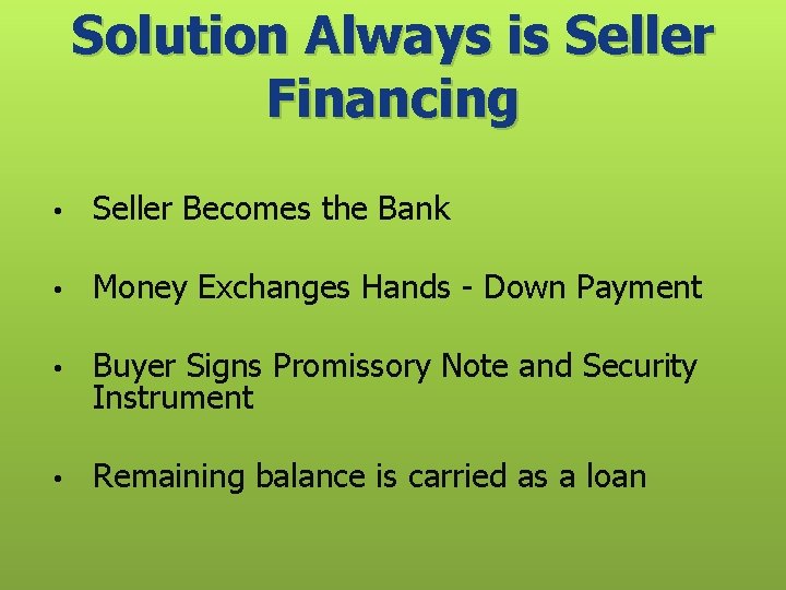 Solution Always is Seller Financing • Seller Becomes the Bank • Money Exchanges Hands
