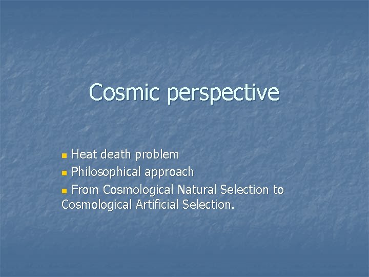 Cosmic perspective n Heat death problem n Philosophical approach n From Cosmological Natural Selection