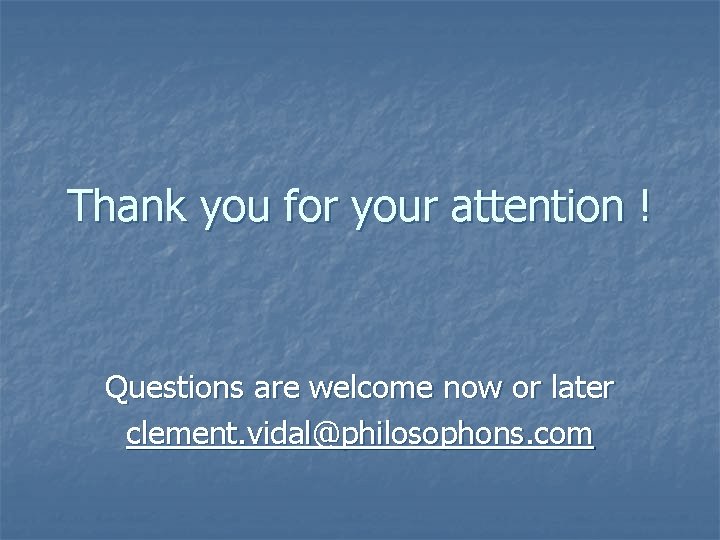 Thank you for your attention ! Questions are welcome now or later clement. vidal@philosophons.