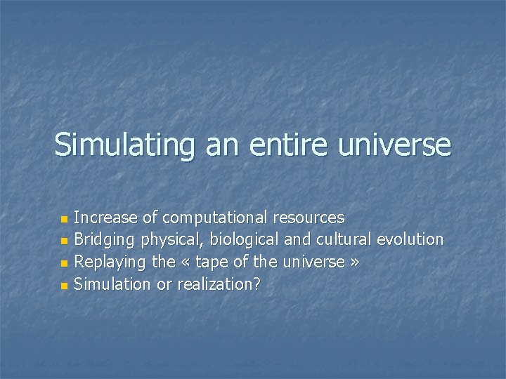 Simulating an entire universe n Increase of computational resources n Bridging physical, biological and