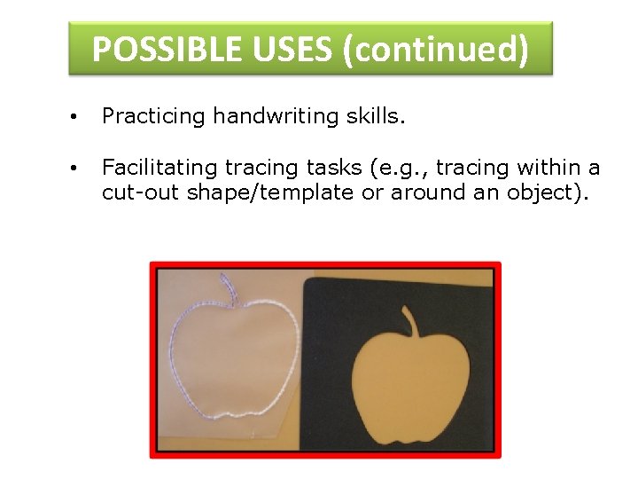 POSSIBLE USES (continued) • Practicing handwriting skills. • Facilitating tracing tasks (e. g. ,