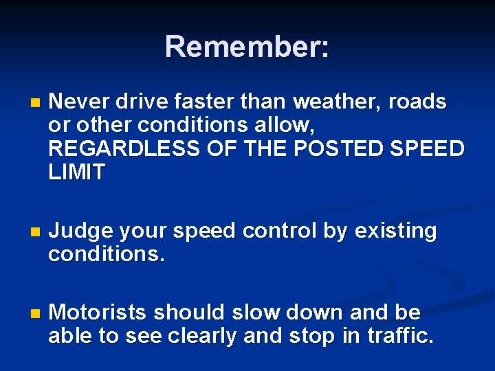 Remember: n Never drive faster than weather, roads or other conditions allow, REGARDLESS OF