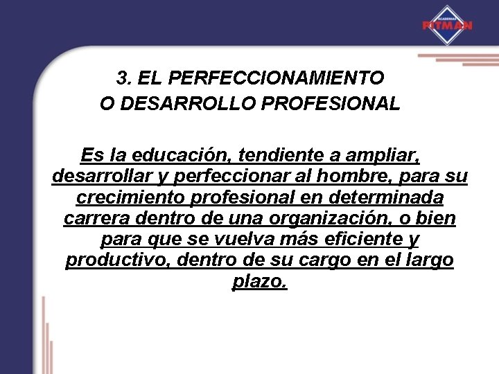 3. EL PERFECCIONAMIENTO O DESARROLLO PROFESIONAL Es la educación, tendiente a ampliar, desarrollar y