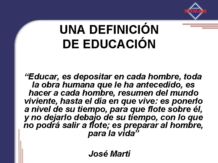 UNA DEFINICIÓN DE EDUCACIÓN “Educar, es depositar en cada hombre, toda la obra humana