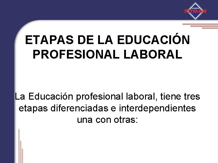 ETAPAS DE LA EDUCACIÓN PROFESIONAL LABORAL La Educación profesional laboral, tiene tres etapas diferenciadas