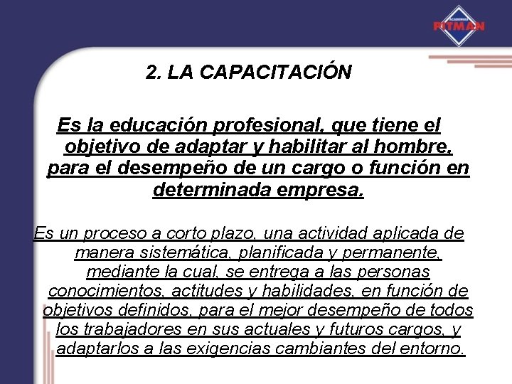 2. LA CAPACITACIÓN Es la educación profesional, que tiene el objetivo de adaptar y