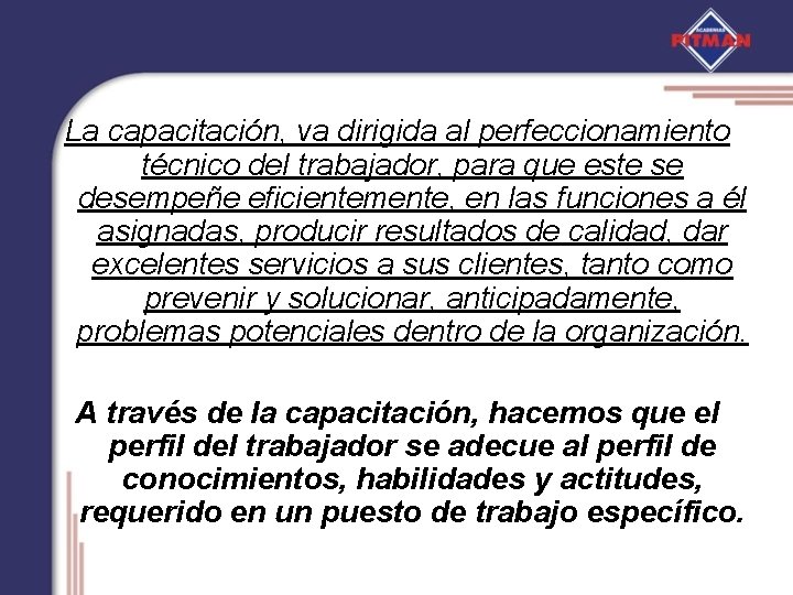 La capacitación, va dirigida al perfeccionamiento técnico del trabajador, para que este se desempeñe