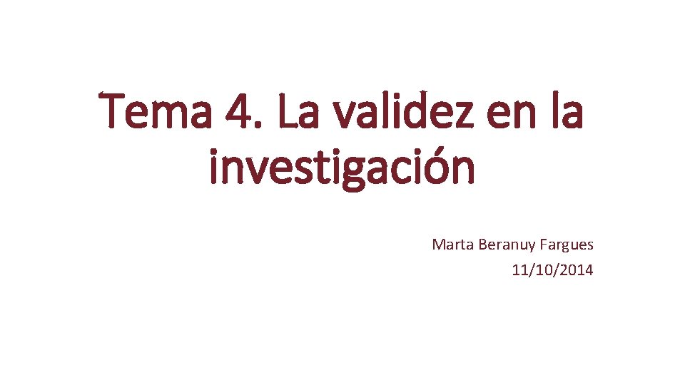 Tema 4. La validez en la investigación Marta Beranuy Fargues 11/10/2014 Tema 4. La validez en la investigación Marta Beranuy Fargues 11/10/2014