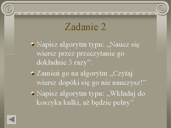 Zadanie 2 Napisz algorytm typu: „Naucz się wiersz przeczytanie go dokładnie 3 razy”. Zamień Zadanie 2 Napisz algorytm typu: „Naucz się wiersz przeczytanie go dokładnie 3 razy”. Zamień