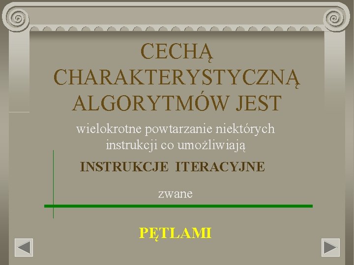 CECHĄ CHARAKTERYSTYCZNĄ ALGORYTMÓW JEST wielokrotne powtarzanie niektórych instrukcji co umożliwiają INSTRUKCJE ITERACYJNE zwane PĘTLAMI