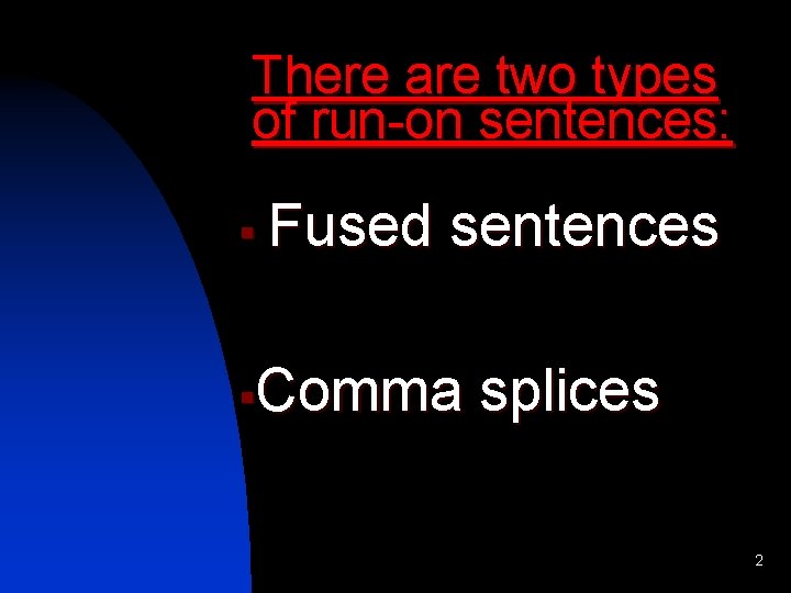 There are two types of run-on sentences: § Fused sentences Comma splices § 2