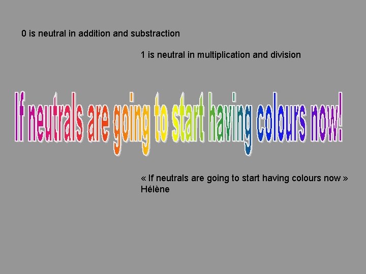 0 is neutral in addition and substraction 1 is neutral in multiplication and division