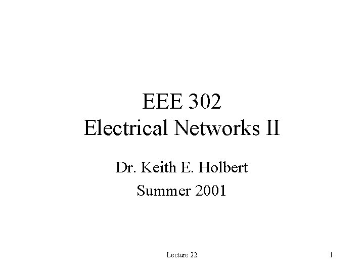 EEE 302 Electrical Networks II Dr. Keith E. Holbert Summer 2001 Lecture 22 1