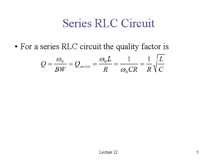Series RLC Circuit • For a series RLC circuit the quality factor is Lecture