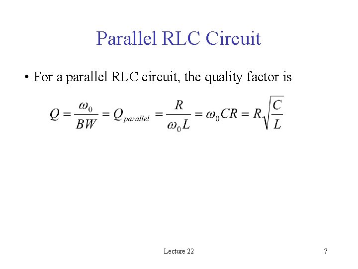 Parallel RLC Circuit • For a parallel RLC circuit, the quality factor is Lecture
